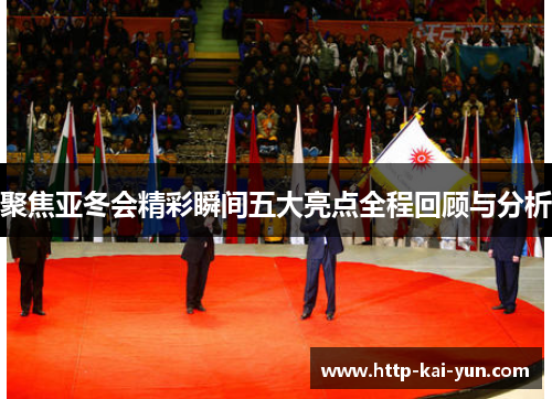 聚焦亚冬会精彩瞬间五大亮点全程回顾与分析