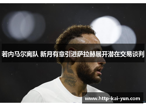 若内马尔离队 新月有意引进萨拉赫展开潜在交易谈判