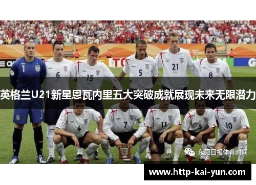 英格兰U21新星恩瓦内里五大突破成就展现未来无限潜力