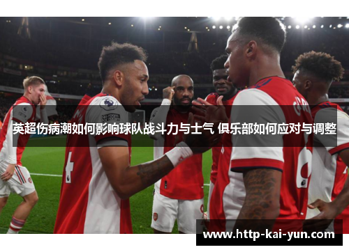 英超伤病潮如何影响球队战斗力与士气 俱乐部如何应对与调整