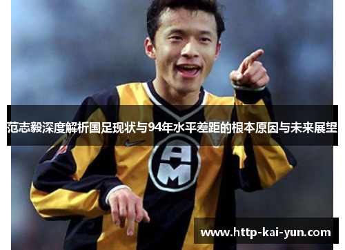 范志毅深度解析国足现状与94年水平差距的根本原因与未来展望