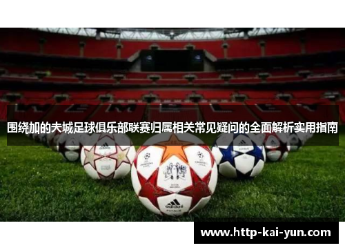 围绕加的夫城足球俱乐部联赛归属相关常见疑问的全面解析实用指南 围绕加的夫城足球俱乐部联赛归属相关常见疑问的全面解析实用指南