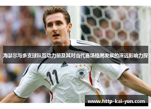海瑟尔与多支球队互动力量及其对当代赛场格局发展的深远影响力探