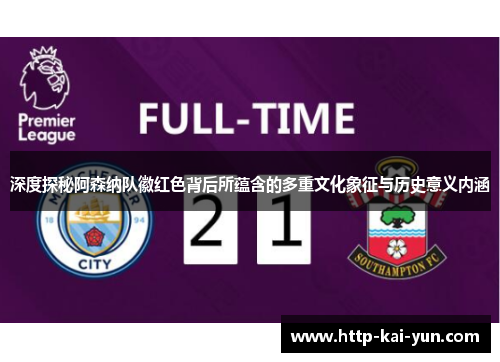 深度探秘阿森纳队徽红色背后所蕴含的多重文化象征与历史意义内涵 深度探秘阿森纳队徽红色背后所蕴含的多重文化象征与历史意义内涵