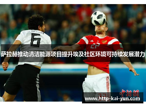 萨拉赫推动清洁能源项目提升埃及社区环境可持续发展潜力