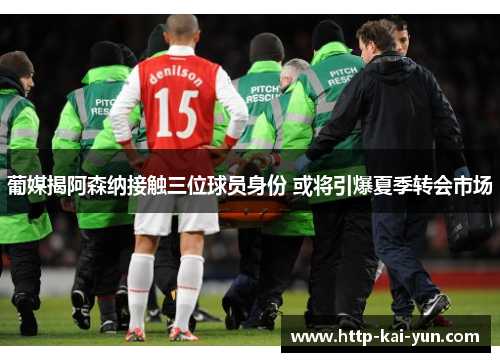 葡媒揭阿森纳接触三位球员身份 或将引爆夏季转会市场