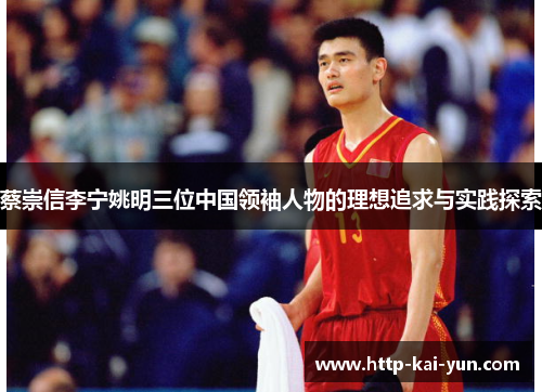 蔡崇信李宁姚明三位中国领袖人物的理想追求与实践探索