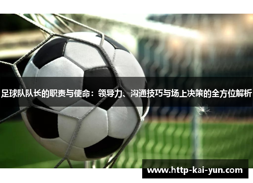 足球队队长的职责与使命:领导力、沟通技巧与场上决策的全方位解析 足球队队长的职责与使命:领导力、沟通技巧与场上决策的全方位解析