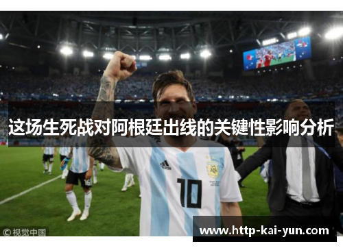 这场生死战对阿根廷出线的关键性影响分析