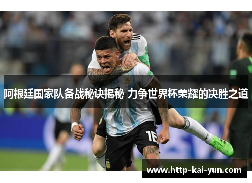 阿根廷国家队备战秘诀揭秘 力争世界杯荣耀的决胜之道 阿根廷国家队备战秘诀揭秘 力争世界杯荣耀的决胜之道