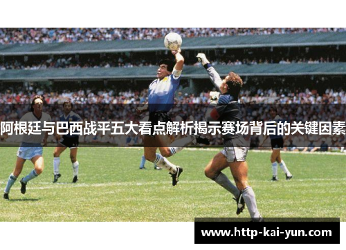 阿根廷与巴西战平五大看点解析揭示赛场背后的关键因素 阿根廷与巴西战平五大看点解析揭示赛场背后的关键因素