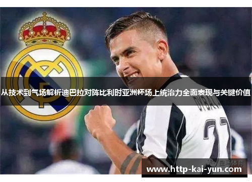 从技术到气场解析迪巴拉对阵比利时亚洲杯场上统治力全面表现与关键价值 从技术到气场解析迪巴拉对阵比利时亚洲杯场上统治力全面表现与关键价值