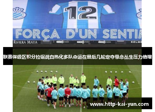 联赛保级区积分拉锯战白热化多队命运在最后几轮定夺悬念丛生压力倍增