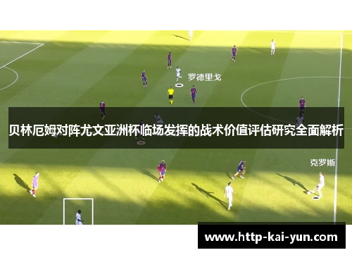 贝林厄姆对阵尤文亚洲杯临场发挥的战术价值评估研究全面解析 贝林厄姆对阵尤文亚洲杯临场发挥的战术价值评估研究全面解析