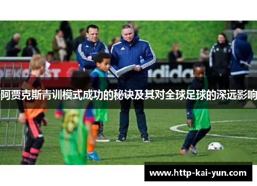 阿贾克斯青训模式成功的秘诀及其对全球足球的深远影响 阿贾克斯青训模式成功的秘诀及其对全球足球的深远影响