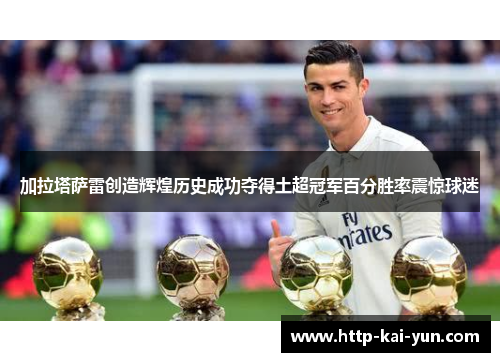 加拉塔萨雷创造辉煌历史成功夺得土超冠军百分胜率震惊球迷