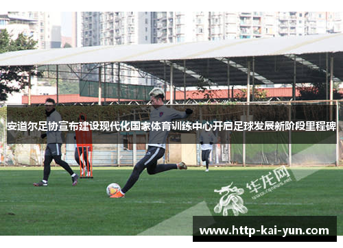 安道尔足协宣布建设现代化国家体育训练中心开启足球发展新阶段里程碑