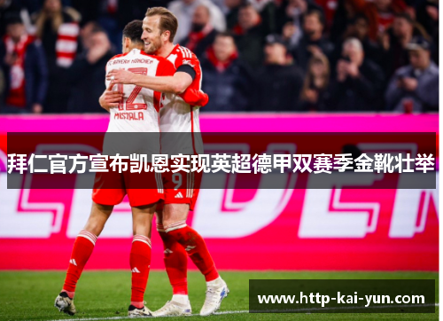 拜仁官方宣布凯恩实现英超德甲双赛季金靴壮举