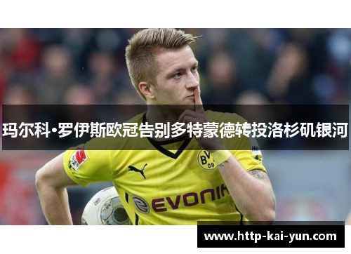 玛尔科·罗伊斯欧冠告别多特蒙德转投洛杉矶银河