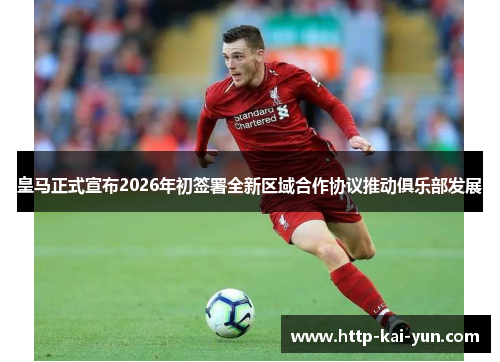 皇马正式宣布2026年初签署全新区域合作协议推动俱乐部发展