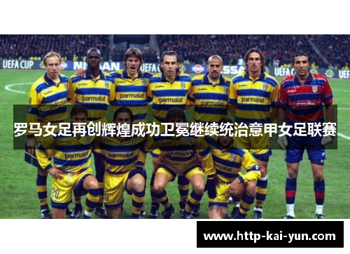 罗马女足再创辉煌成功卫冕继续统治意甲女足联赛