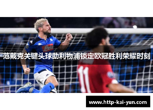 范戴克关键头球助利物浦锁定欧冠胜利荣耀时刻