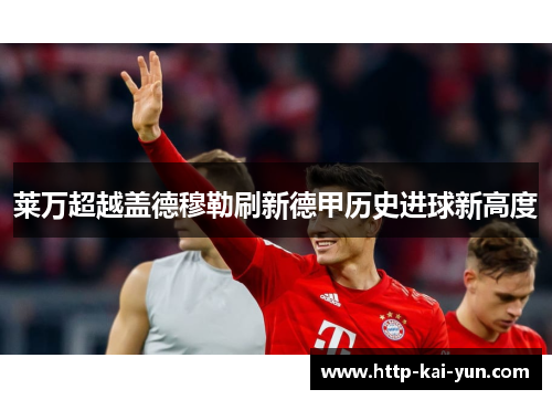 莱万超越盖德穆勒刷新德甲历史进球新高度