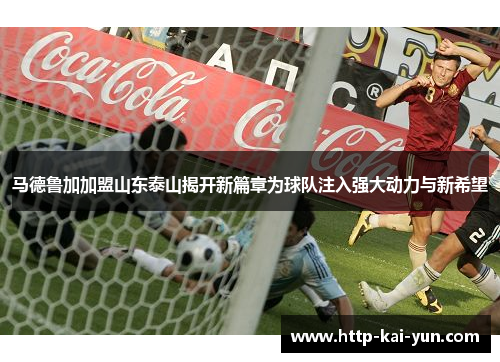 马德鲁加加盟山东泰山揭开新篇章为球队注入强大动力与新希望
