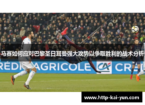 马赛如何应对巴黎圣日耳曼强大攻势以争取胜利的战术分析
