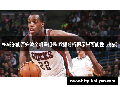 鲍威尔能否突破全明星门槛 数据分析揭示其可能性与挑战
